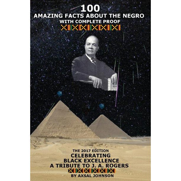 100 Amazing Facts about the Negro : With Complete Proof: The 2017 Edition Celebrating Black Excellence a Tribute to J. A. Rogers