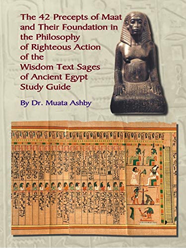 The 42 Precepts of Maat and Their Foundation in the Philosophy of Righteous Action of The Wisdom Text Sages of Ancient Egypt Study Guide